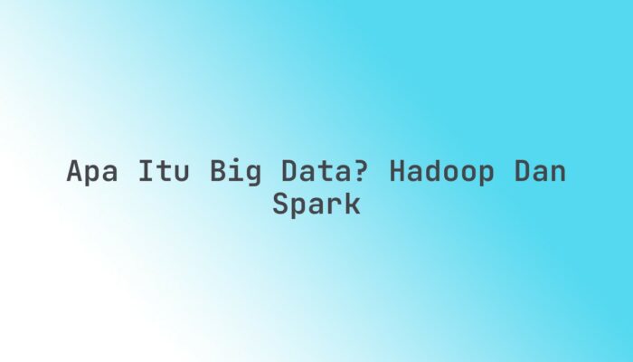 Apa itu Big Data? Hadoop dan Spark