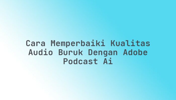 Cara memperbaiki kualitas audio buruk dengan Adobe Podcast AI