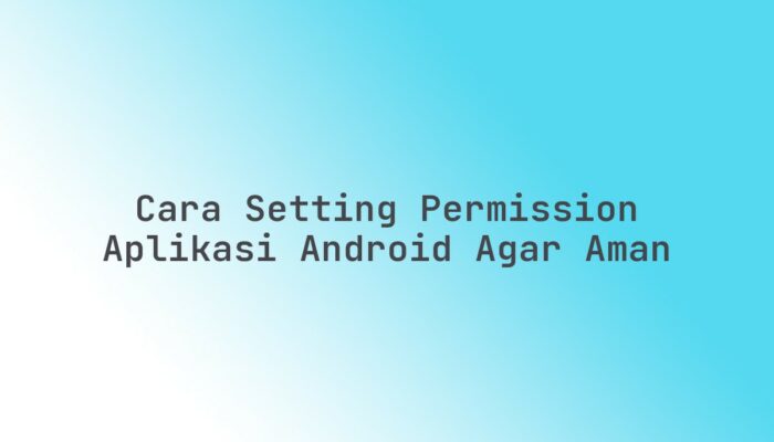 Cara setting permission aplikasi Android agar aman