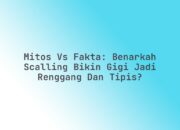 Mitos vs Fakta: Benarkah Scalling Bikin Gigi Jadi Renggang dan Tipis?