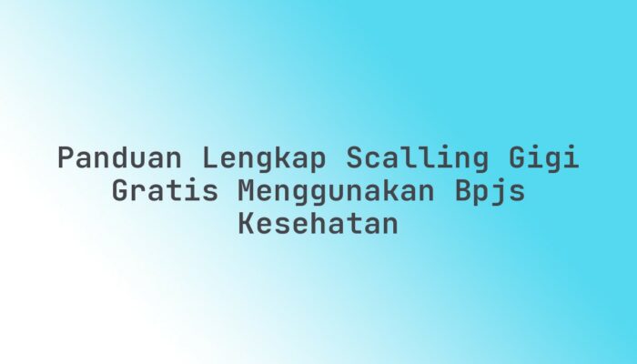 Panduan Lengkap Scalling Gigi Gratis Menggunakan BPJS Kesehatan