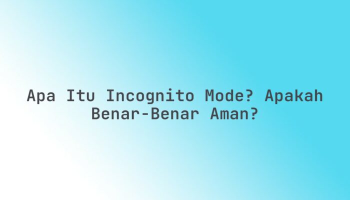 Apa itu Incognito Mode? Apakah benar-benar aman?